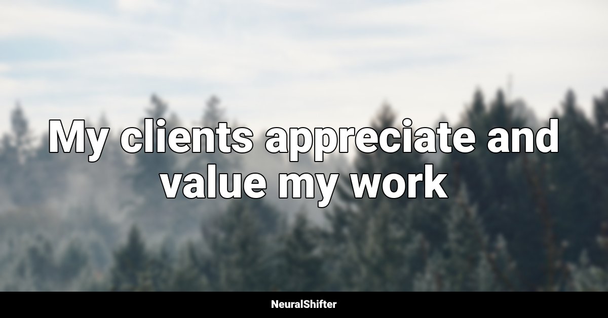 My clients appreciate and value my work
