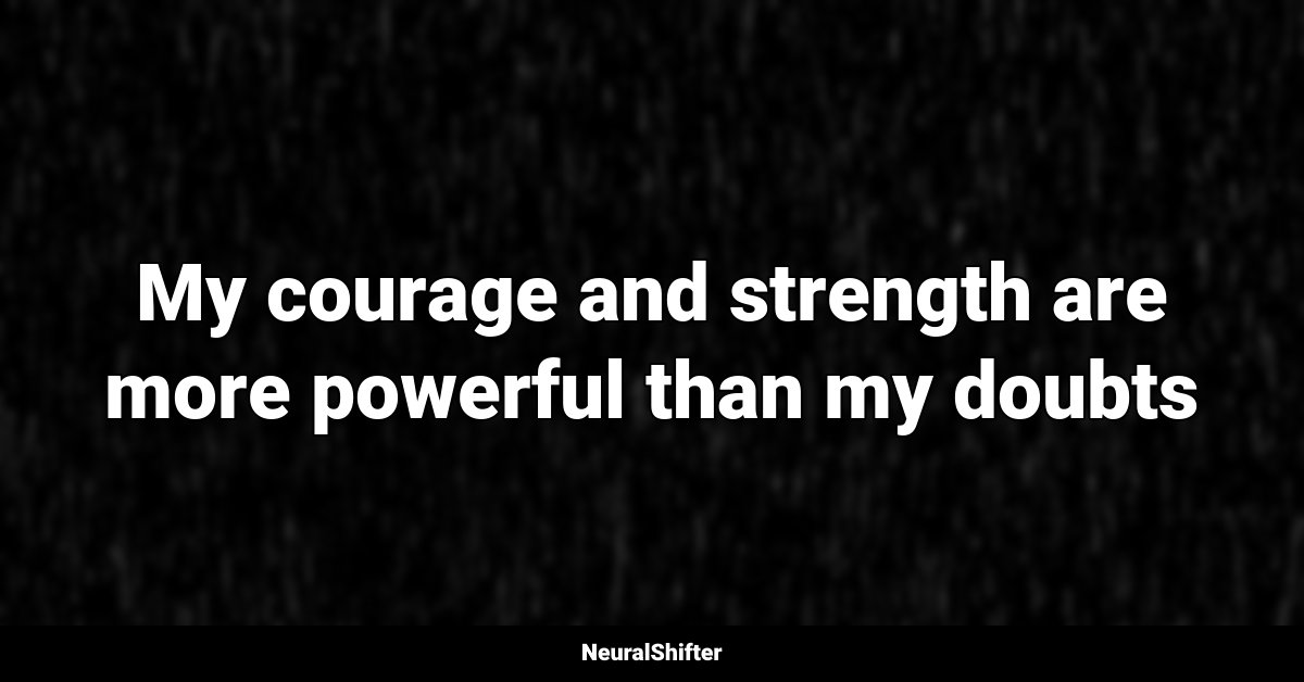 My courage and strength are more powerful than my doubts