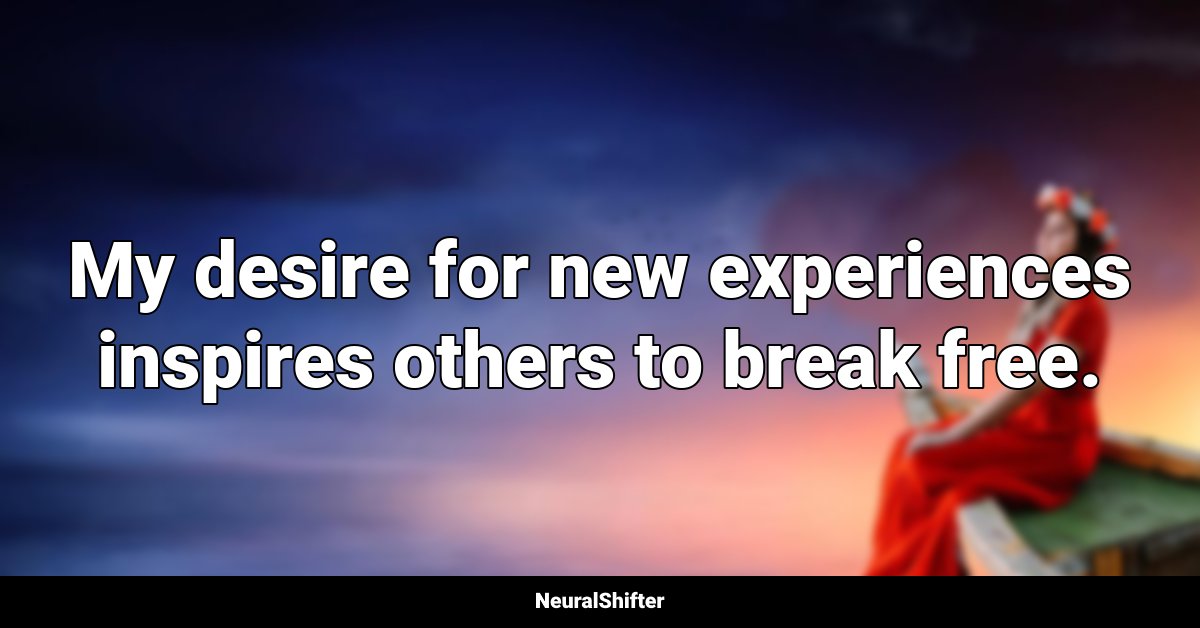 My desire for new experiences inspires others to break free.