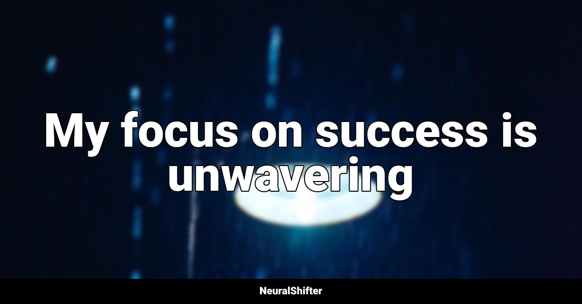 My focus on success is unwavering