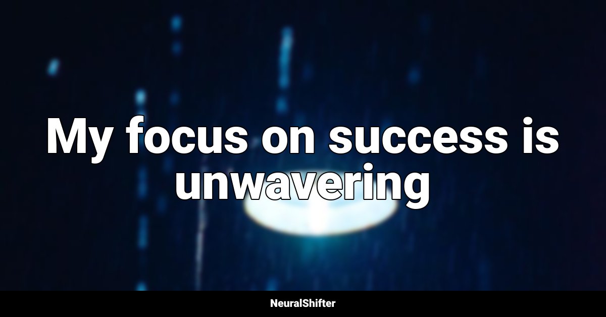 My focus on success is unwavering
