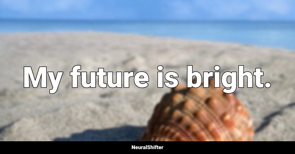 My future is bright.