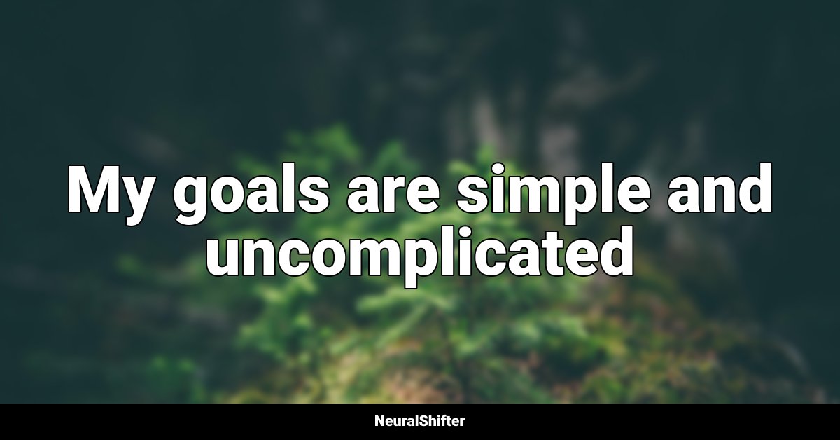 My goals are simple and uncomplicated