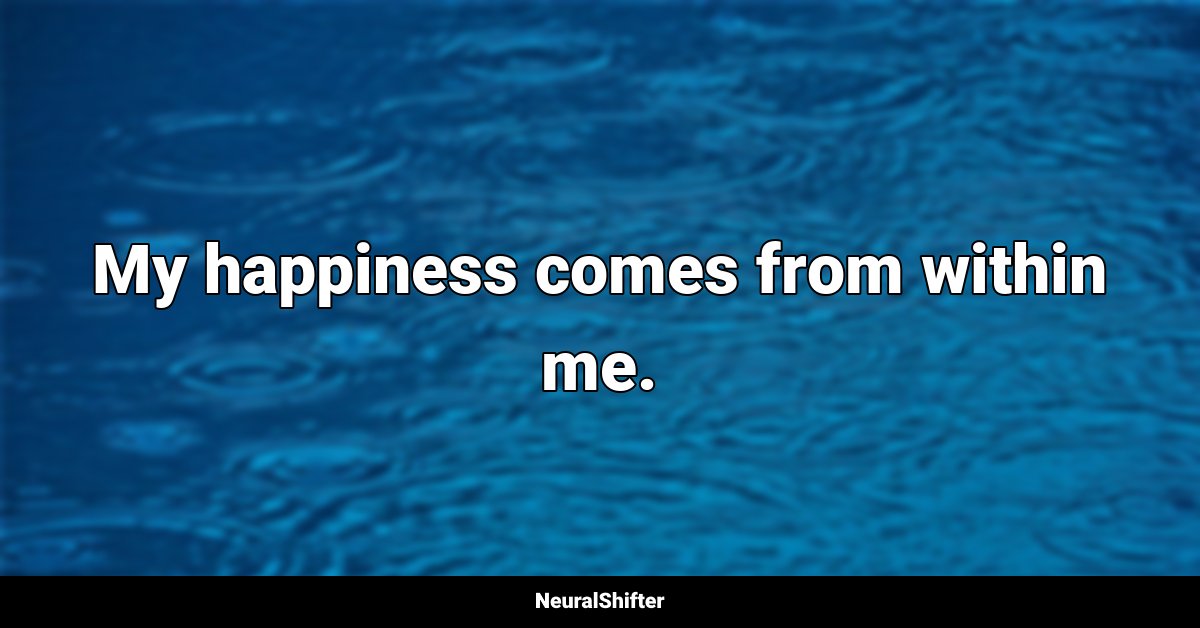 My happiness comes from within me.