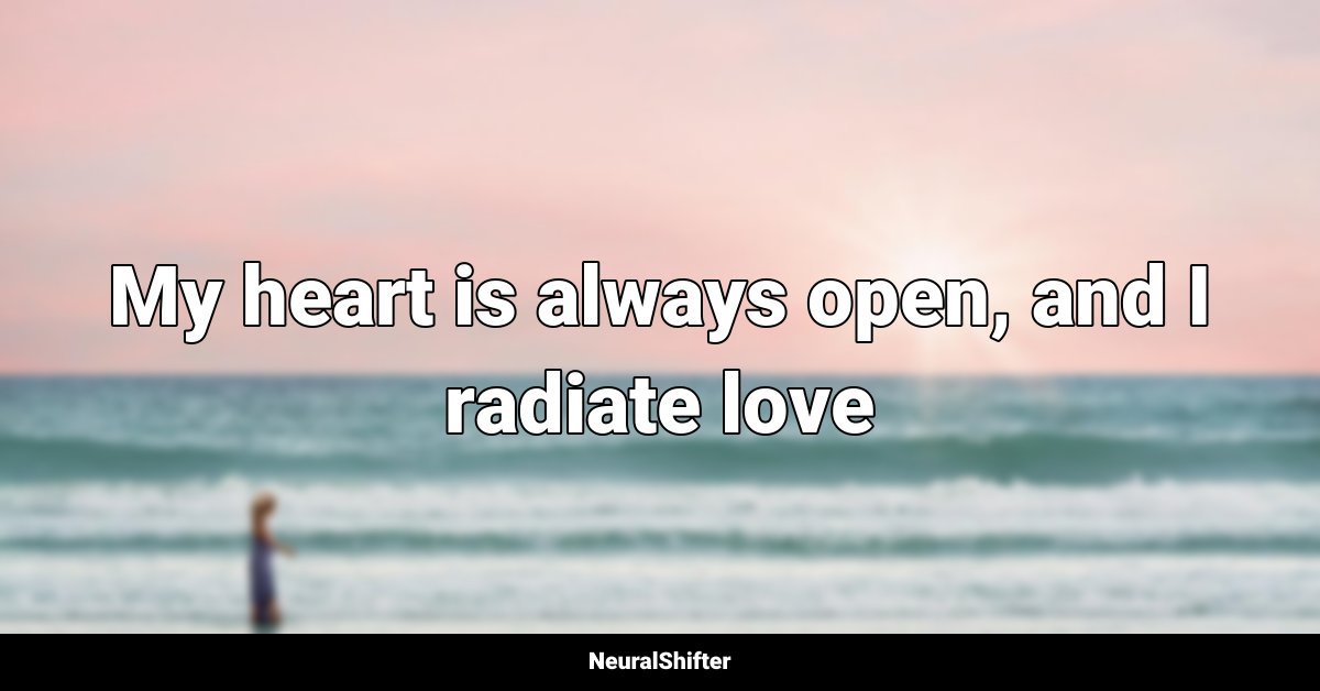 My heart is always open, and I radiate love