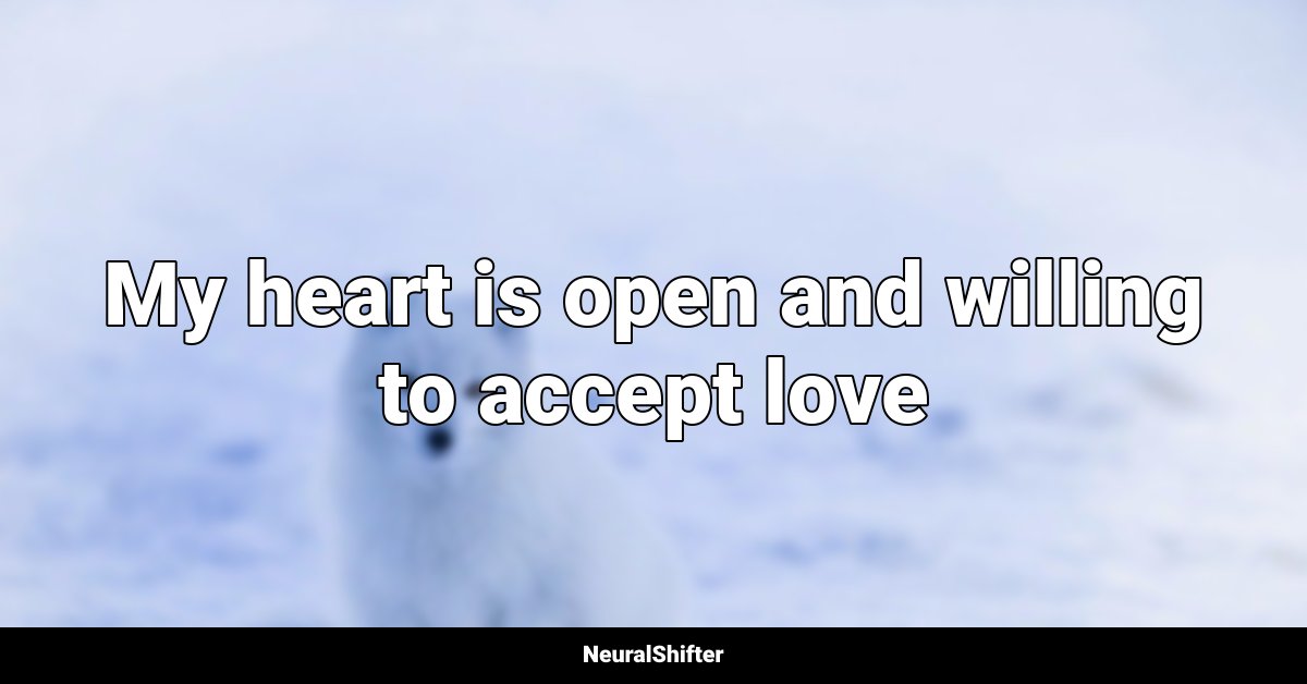 My heart is open and willing to accept love