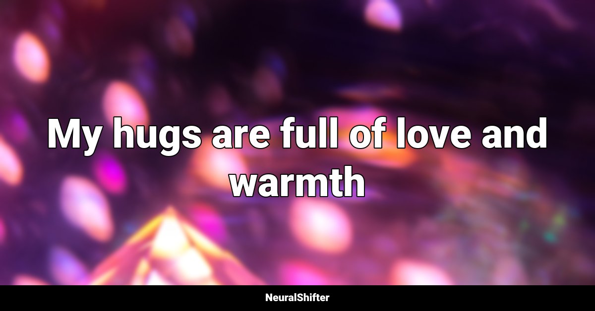 My hugs are full of love and warmth