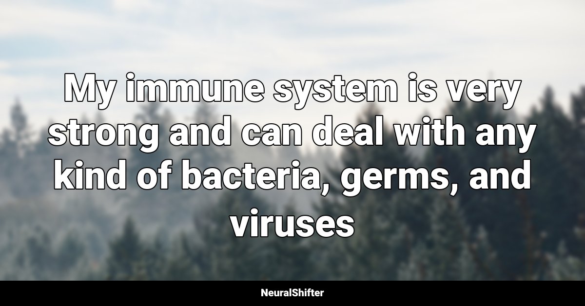 My immune system is very strong and can deal with any kind of bacteria, germs, and viruses