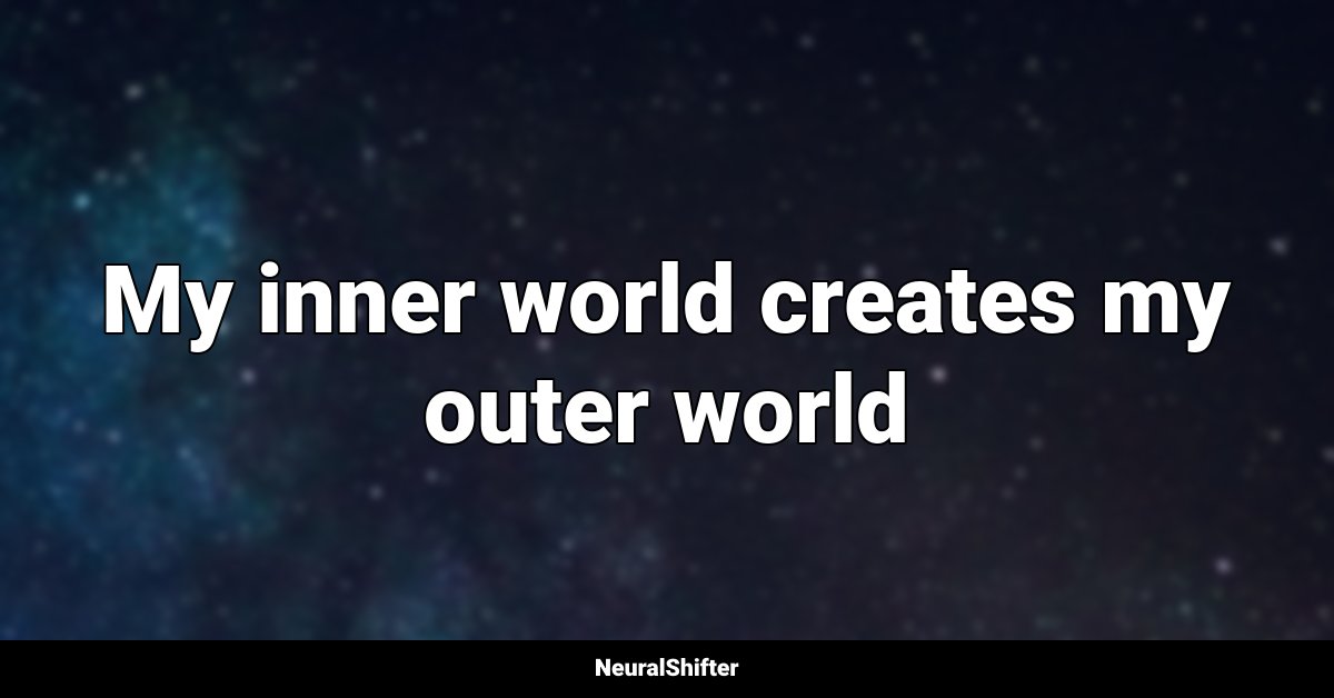 My inner world creates my outer world