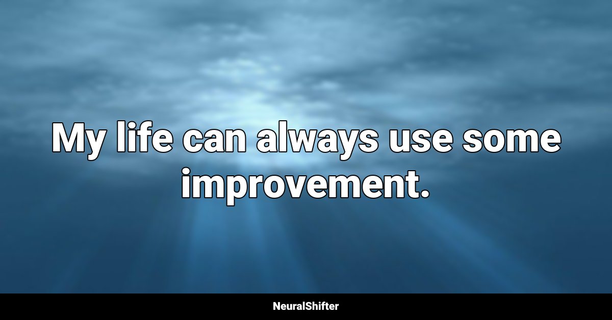 My life can always use some improvement.