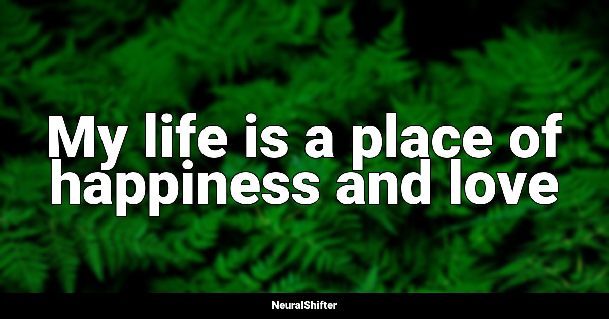 My life is a place of happiness and love