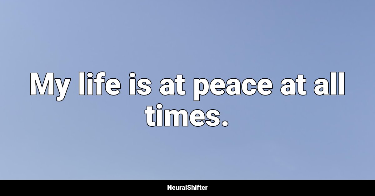 My life is at peace at all times.