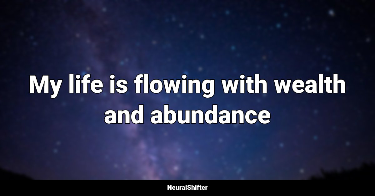 My life is flowing with wealth and abundance