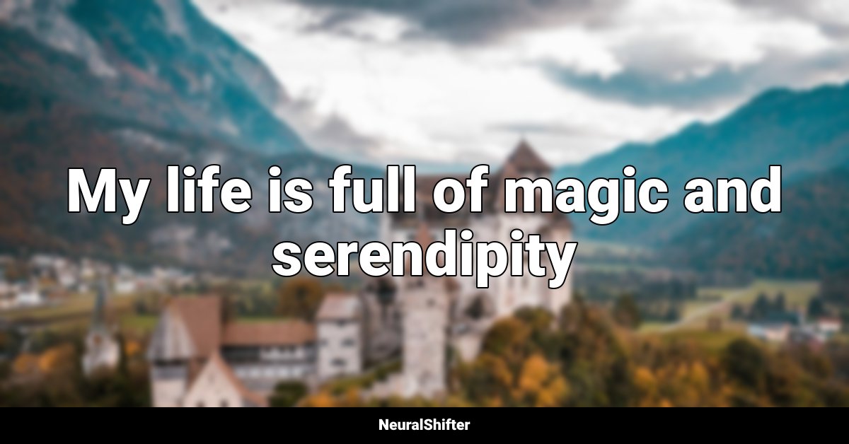 My life is full of magic and serendipity