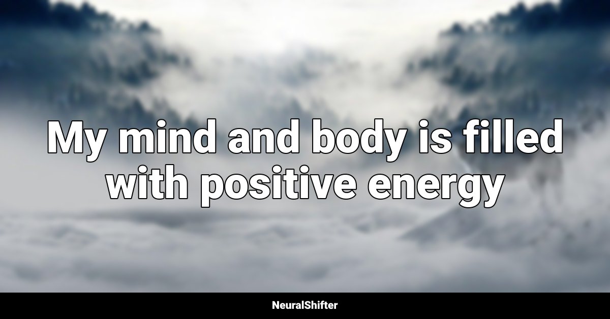 My mind and body is filled with positive energy