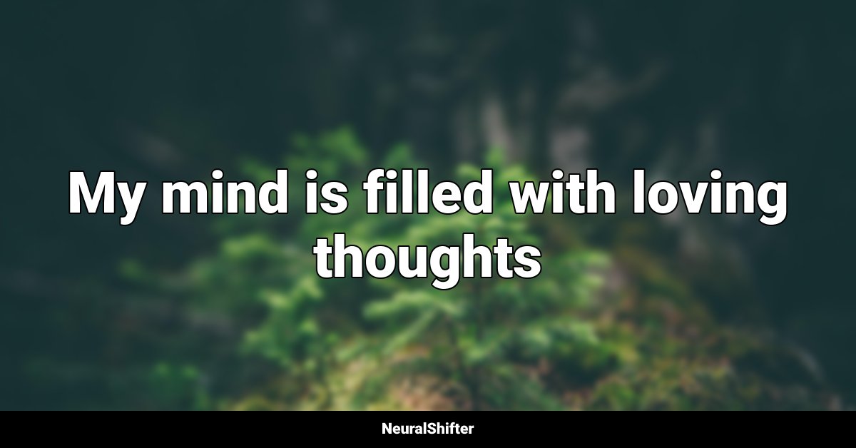 My mind is filled with loving thoughts