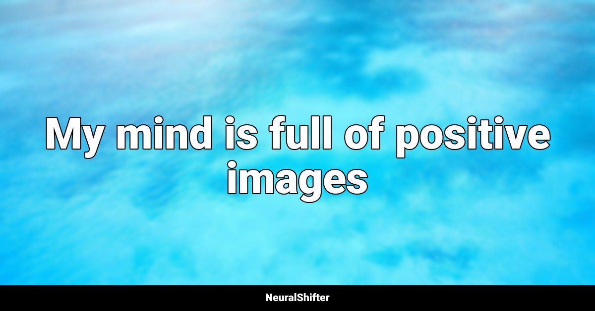 My mind is full of positive images