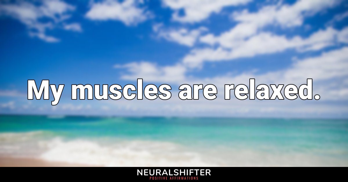 My muscles are relaxed.