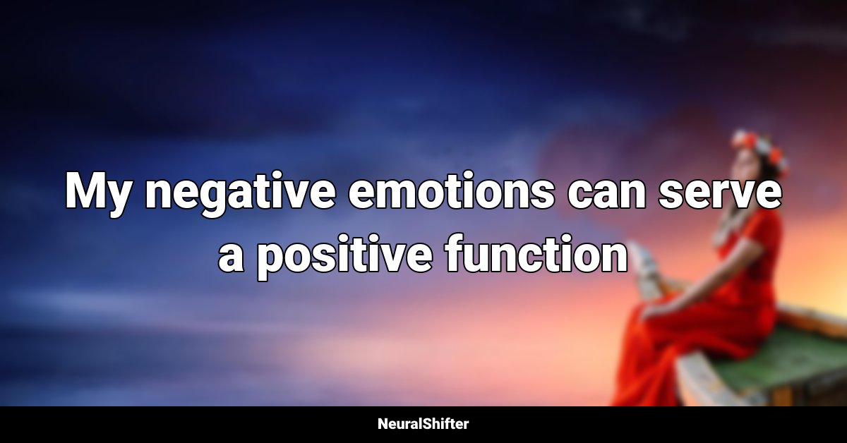 My negative emotions can serve a positive function