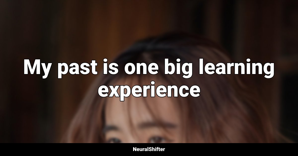My past is one big learning experience