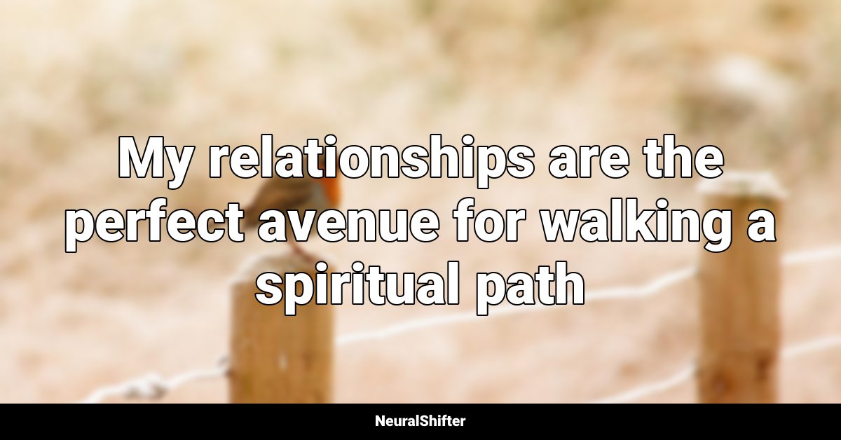 My relationships are the perfect avenue for walking a spiritual path