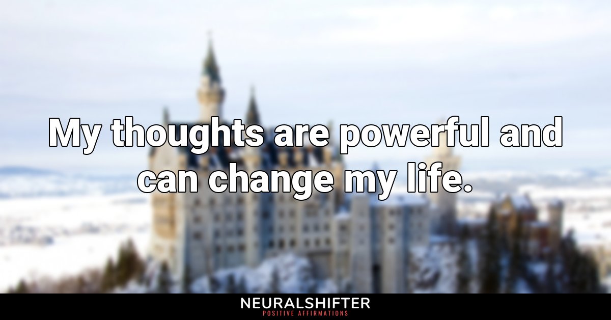 My thoughts are powerful and can change my life.