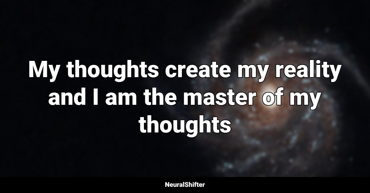 My thoughts create my reality and I am the master of my thoughts