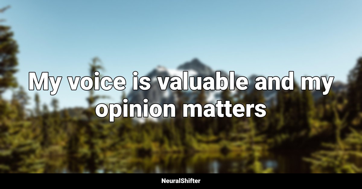 My voice is valuable and my opinion matters