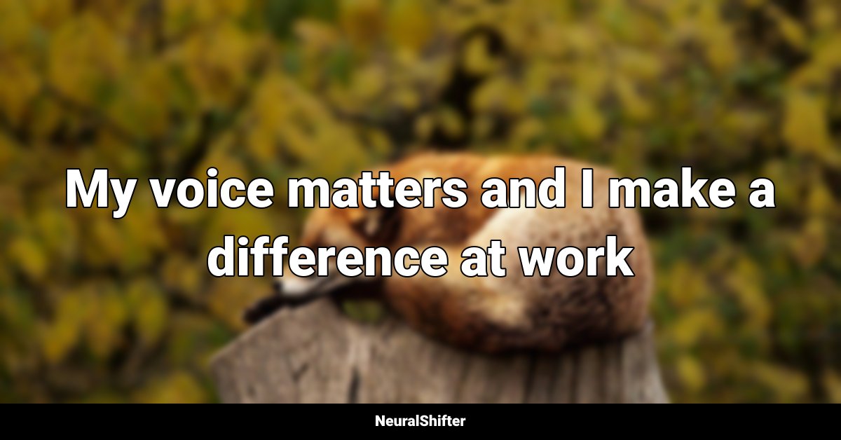 My voice matters and I make a difference at work