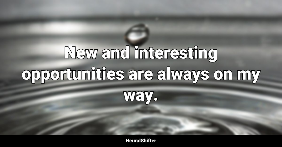 New and interesting opportunities are always on my way.