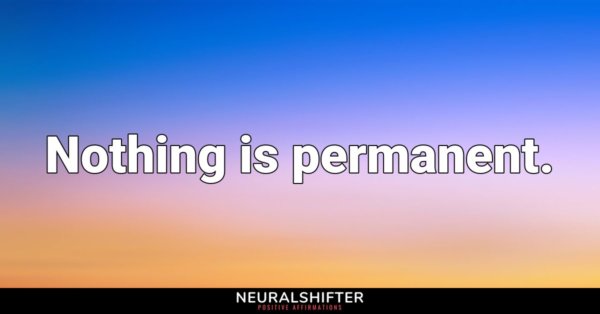 Nothing is permanent.
