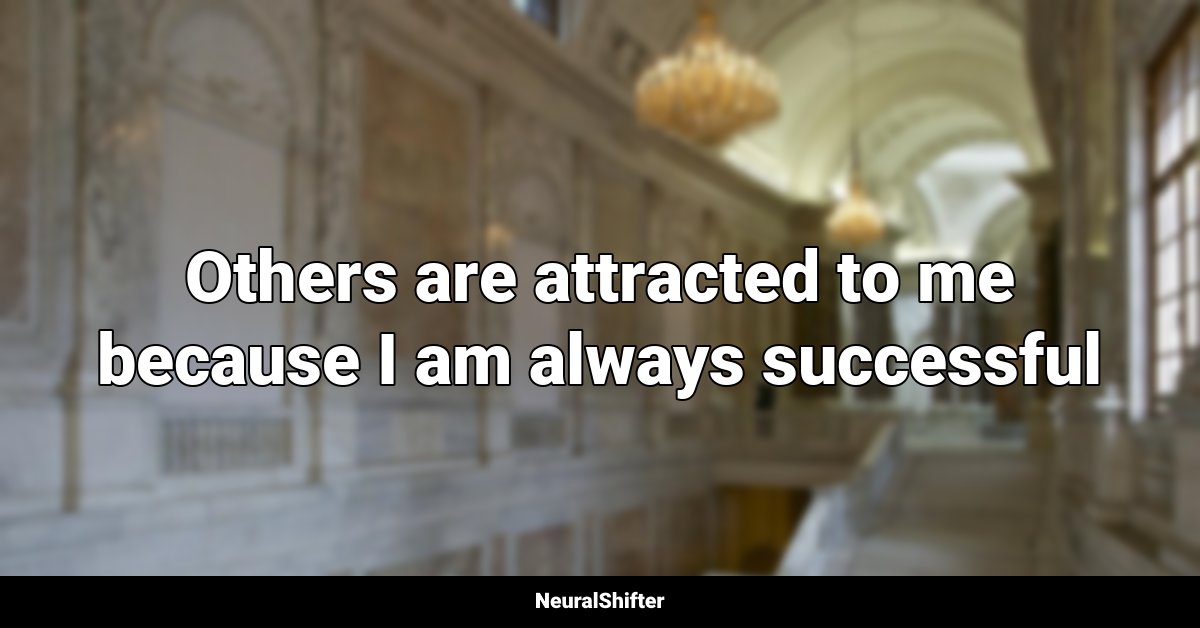Others are attracted to me because I am always successful