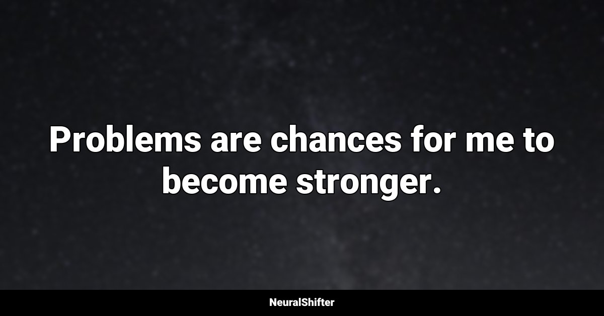 Problems are chances for me to become stronger.