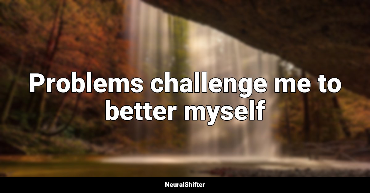 Problems challenge me to better myself