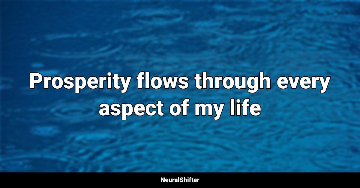 Prosperity flows through every aspect of my life