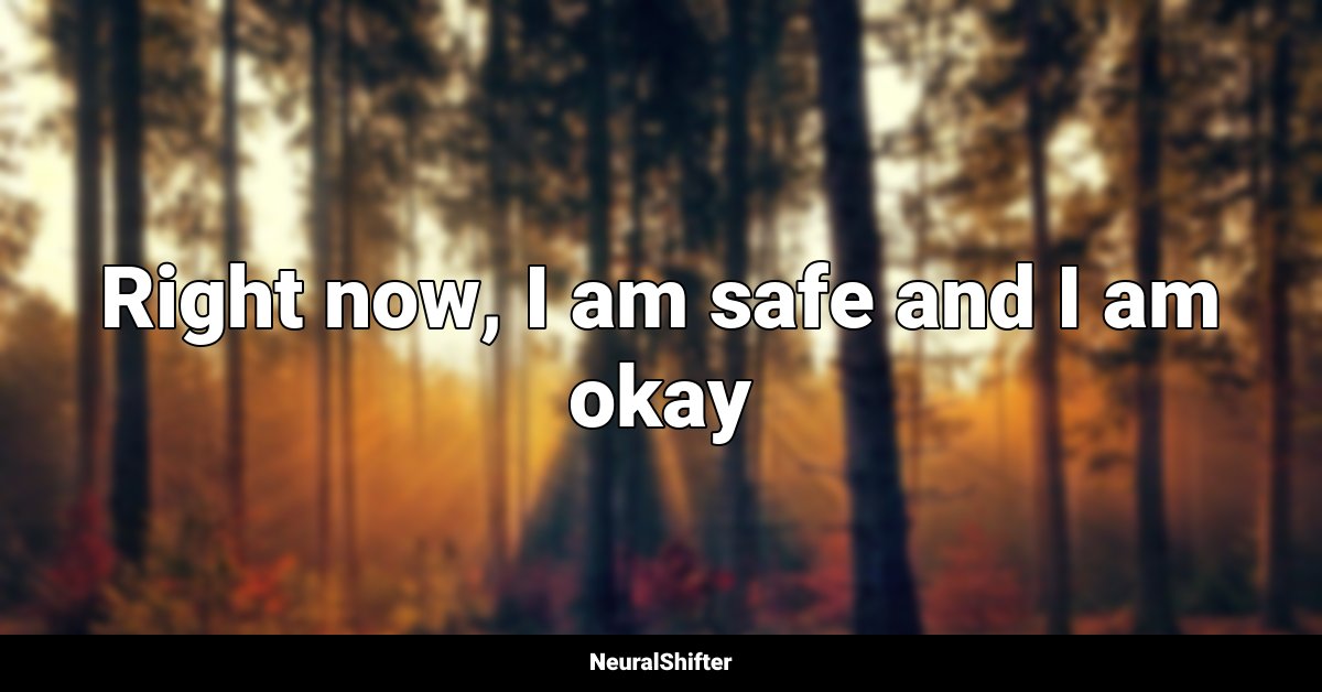 Right now, I am safe and I am okay