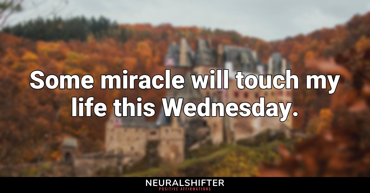 Some miracle will touch my life this Wednesday.