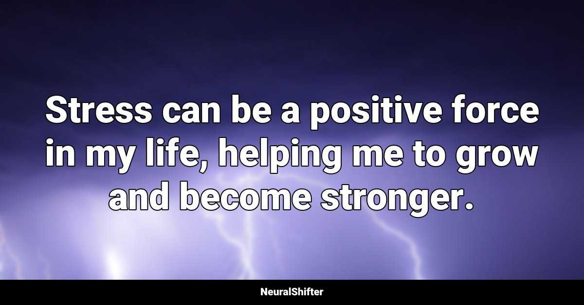 Stress can be a positive force in my life, helping me to grow and become stronger.