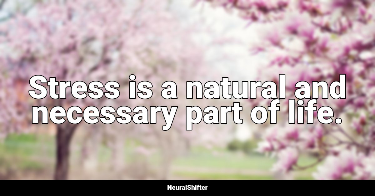Stress is a natural and necessary part of life.