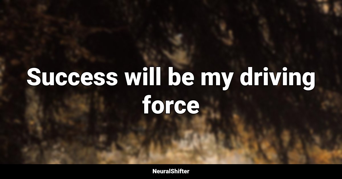Success will be my driving force