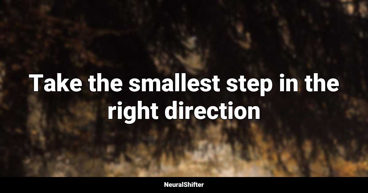 Take the smallest step in the right direction