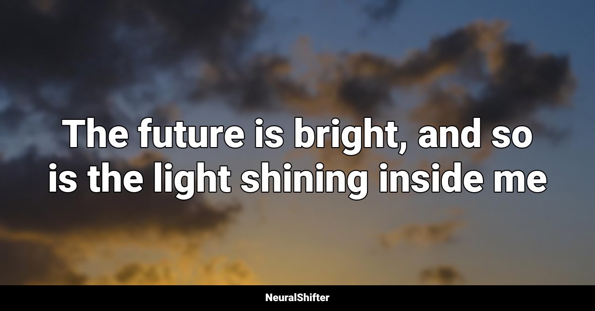 The future is bright, and so is the light shining inside me
