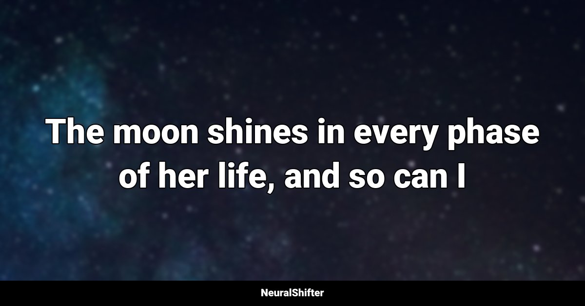 The moon shines in every phase of her life, and so can I