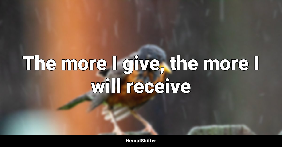 The more I give, the more I will receive