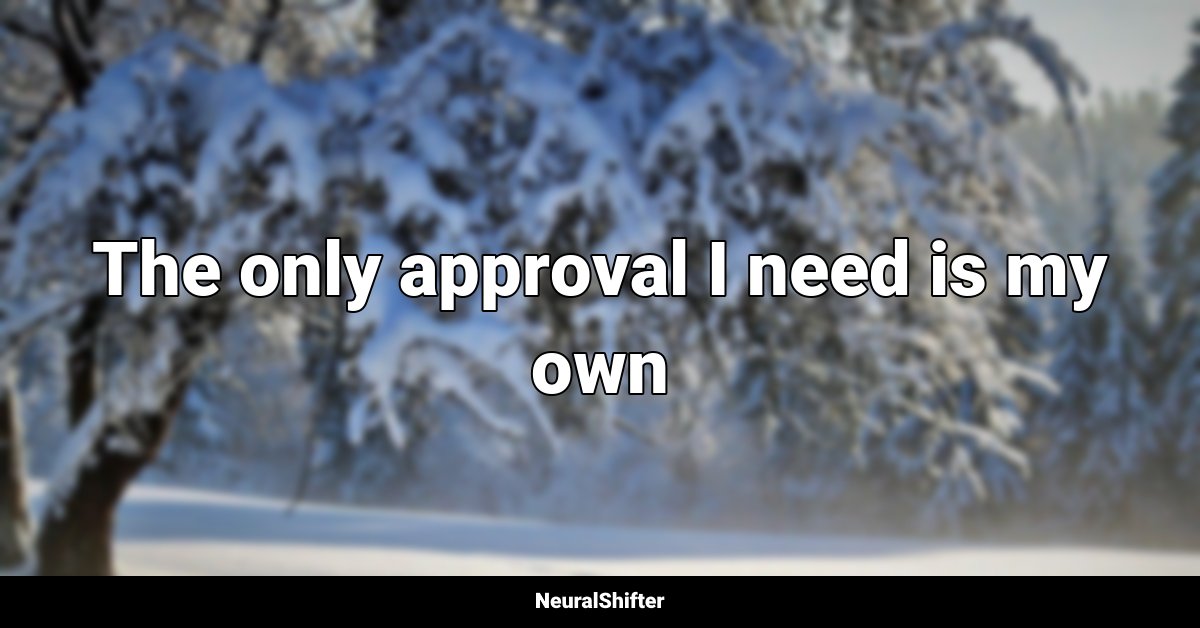 The only approval I need is my own