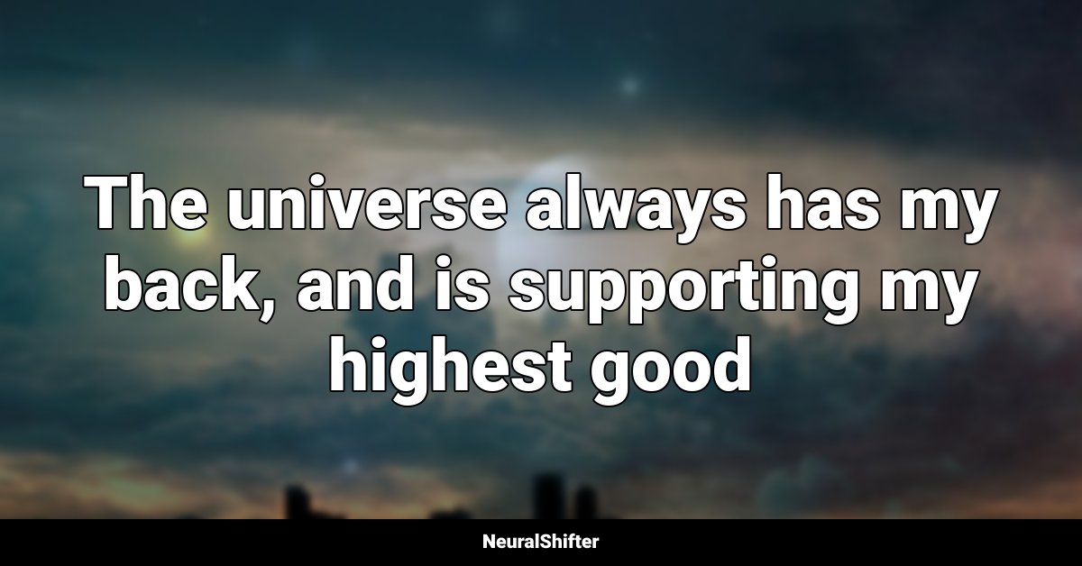 The universe always has my back, and is supporting my highest good