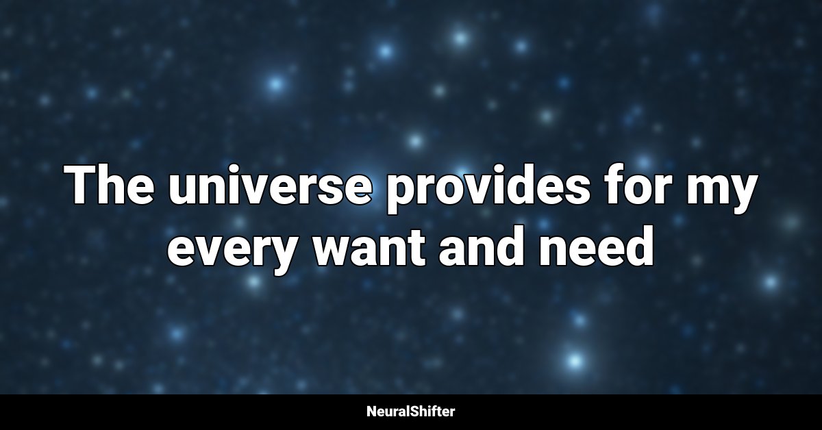 The universe provides for my every want and need