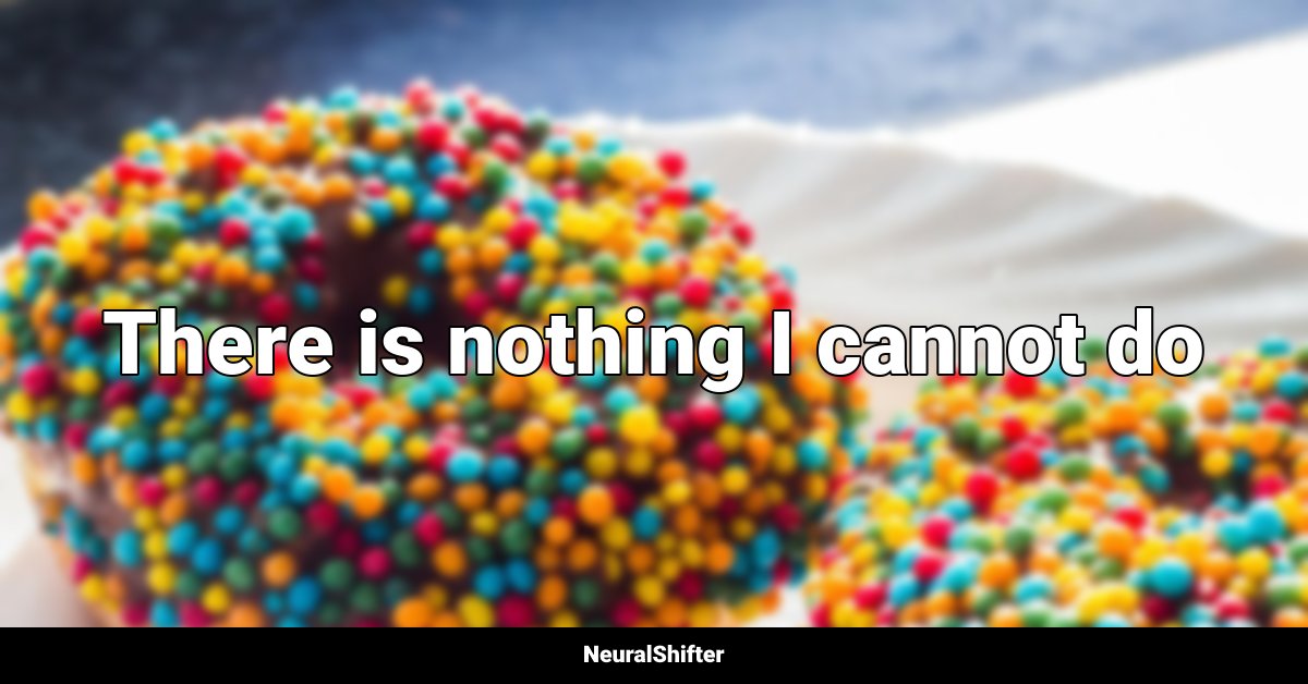 There is nothing I cannot do