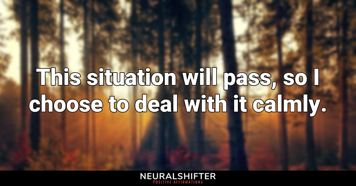 This situation will pass, so I choose to deal with it calmly.