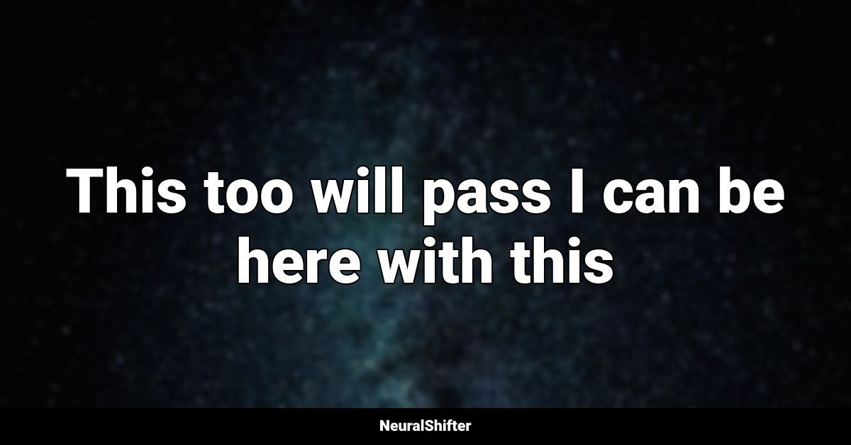 This too will pass I can be here with this